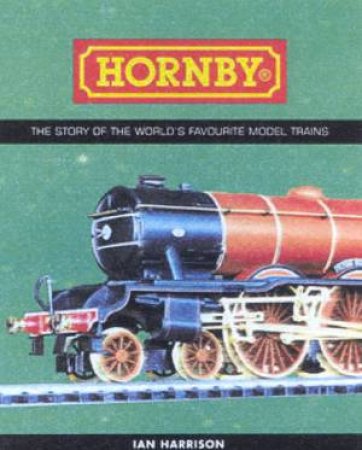 Hornby: The Story Of The World's Favourite Model Trains by Ian Harrison & Pat Hammond