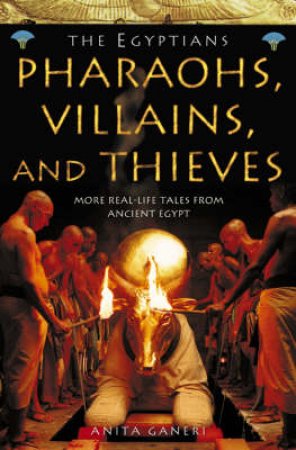 The Egyptians: Pharaohs, Villains And Thieves by Anita Ganeri