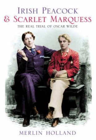 Irish Peacock & Scarlet Marquess: The Real Trial Of Oscar Wilde by Merlin Holland