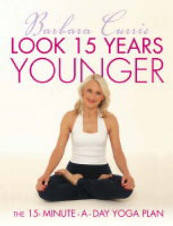 Look 15 Years Younger: The 15-Minute-A-Day Yoga Plan by Barbara Currie