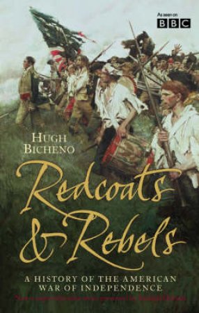 Redcoats & Rebels: A History Of The American War Of Independence by Hugh Bicheno & Richard Holmes