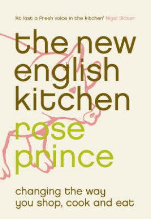 The New English Kitchen: Changing The Way You Shop, Cook And Eat by Rose Prince