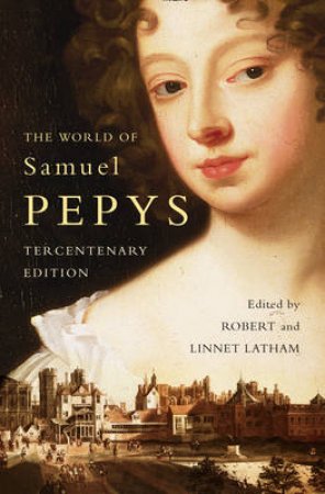 The World Of Samuel Pepys: A Pepys Anthology - Tercentenary Edition by Robert Latham & Linnet Latham