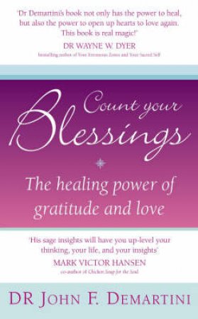 Count Your Blessings: The Healing Power Of Gratitude And Love by Dr John F Demartini