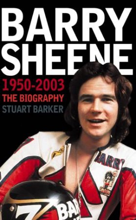 Barry Sheene 1950 - 2003 :The Biography by Stuart Barker