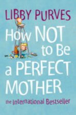 How Not To Be A Perfect Mother The Crafty Mothers Guide To A Quiet Life