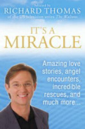 It's A Miracle: Amazing Love Stories, Angel Encounters, Incredible Rescues & More by Richard Thomas