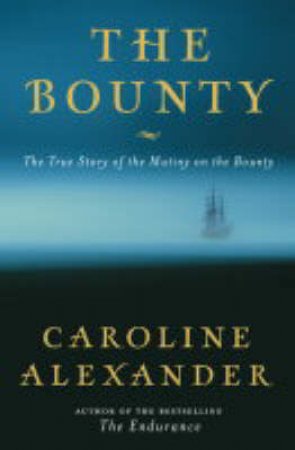 The Bounty: The True Story Of The Mutiny On The Bounty by Caroline Alexander