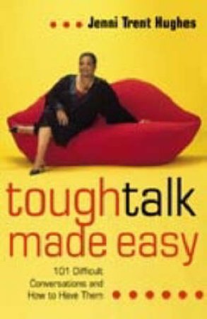 Tough Talk Made Easy: 101 Difficult Conversations And How To Have Them by Jenni Trent-Hughes