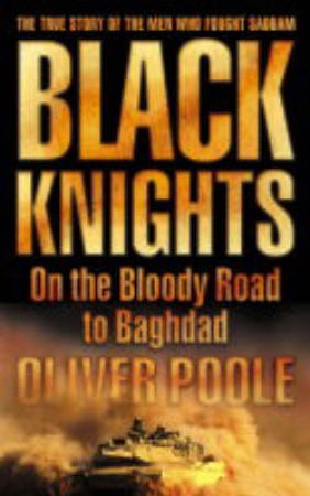 Black Knights: On The Bloody Road To Baghdad by Oliver Poole