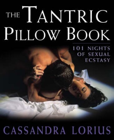 The Tantric Pillow Book: 101 Nights Of Sexual Ecstasy by Cassandra Lorius