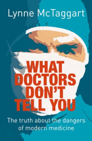 What Doctors Dont Tell You: The Truth About The Dangers Of Modern Medicine by Lynne McTaggart