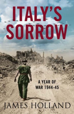 Italy's Sorrow: A Year Of War 1944-45 by James Holland