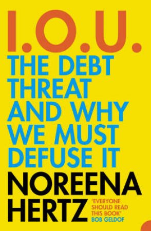 I.O.U.: The Debt Threat And Why We Must Defuse It by Noreena Hertz