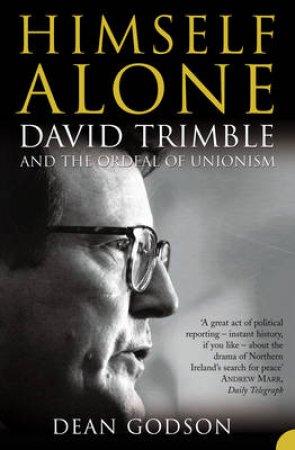 Himself Alone: David Trimble And The Ordeal Of Unionism by Dean Godson