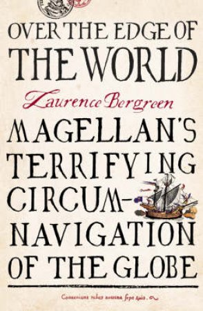 Over The Edge Of The World: Magellan's Terrifying Circumnavigation Of The Globe by Laurence Bergreen