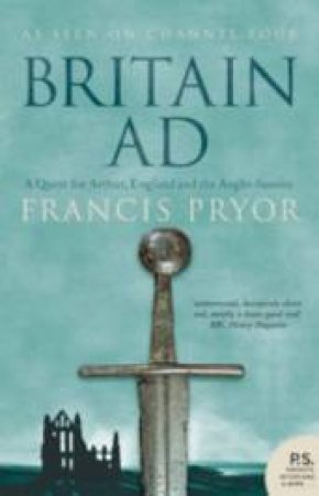 Britain AD: A Quest For Arthur, England And The Anglo-Saxons by Francis Pryor