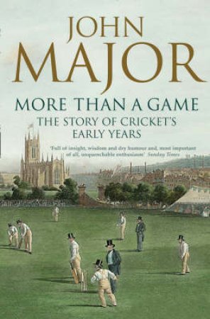 More Than A Game: The Story Of Cricket's Early Years by John Major