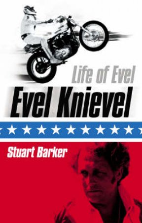 Life Of Evel: Evel Knievel by Stuart Barker