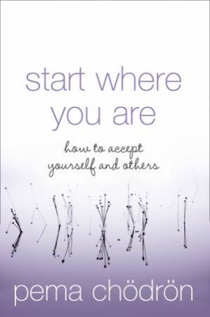 Start Where You Are: How to Accept Yourself and Others by Chodron Pema