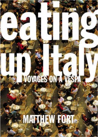 Eating Up Italy: Voyages On A Vespa by Matthew Fort