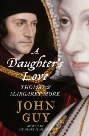 A Daughter's Love: Margaret Roper and Thomas More by John Guy