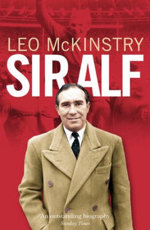 Sir Alf: A Major Reappraisal Of The Life And Times Of England's Greatest Football Manager by Leo McKinstry