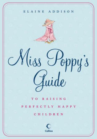 Miss Poppy's Guide To Raising Perfectly Happy Children by Elaine Addison