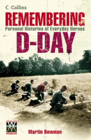 Remembering D-Day: Personal Histories Of Everyday Heroes by Martin Bowman