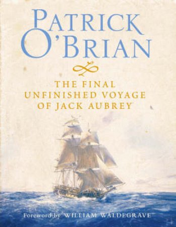 The Final Unfinished Voyage Of Jack Aubrey by Patrick O'Brian