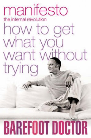 Manifesto: How To Get What You Want Without Trying by Barefoot Doctor