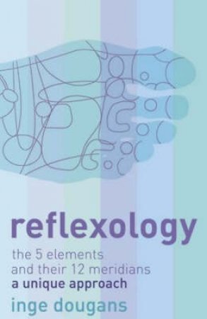 Reflexology: The 5 Elements And Their 12 Meridians: A Unique Approach by Inge Dougans
