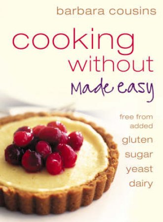 Cooking Without Made Easy: Recipes Free From Added Gluten, Sugar, Yeast And Dairy Produce by Barbara Cousins