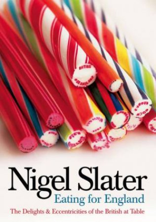 Eating For England: The Delights And Curiosities Of The British At Table by Nigel Slater