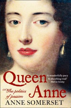 Queen Anne: The Politics Of Passion by Anne Somerset