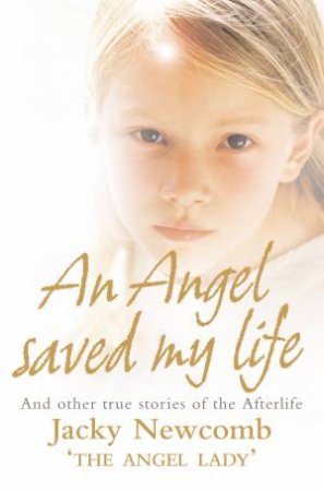 An Angel Saved My Life: And Other True Stories Of The Afterlife by Jacky Newcomb