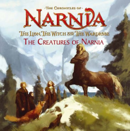 The Chronicles Of Narnia: The Lion, The Witch And The Wardrobe: The Creatures Of Narnia by C S Lewis