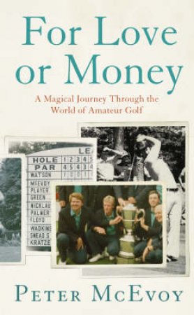 For Love Or Money: A Magical Journey Through The World Of Amateur Golf by Peter McEvoy