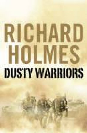Dusty Warriors: Modern Soldiers At War by Richard Holmes