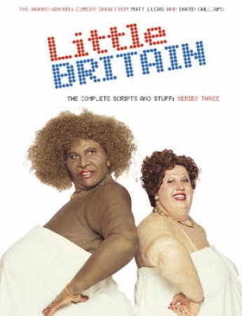 Little Britain: The Complete Scripts and Stuff: Series 3 by Matt Lucas & David Walliams