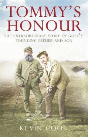 Tommy's Honour: The Extraordinary Story of Golf's Founding Father and Son by Kevin Cook