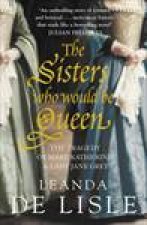 Sisters Who Would Be Queen The Tragedy of Mary Katherine and Lady Jane Grey