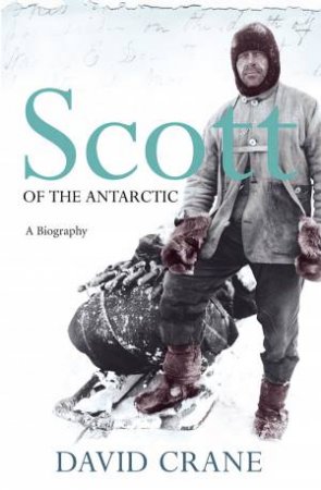 Scott Of The Antarctic: A Biography by David Crane