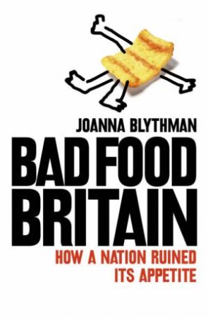 Bad Food Britain: How A Nation Ruined It's Appetite by Joanna Blythman 