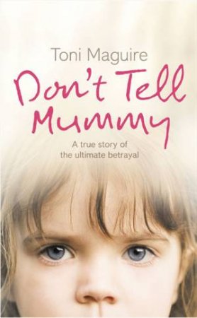 Don't Tell Mummy: A True Story Of The Ultimate Betrayal by Toni Maguire