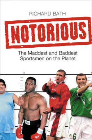 Notorious: The Maddest And Baddest Sportsmen On The Planet by Richard Bath