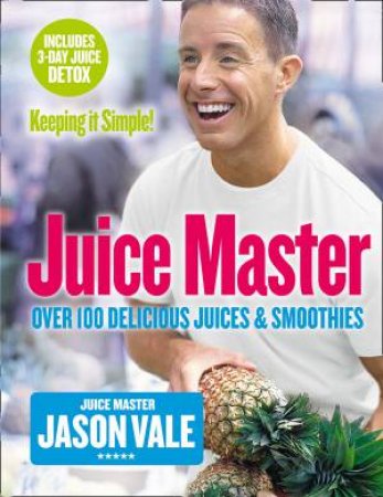 The Juice Master: Keeping It Simple: Over 100 Delicious Juices And Smoothies by Jason Vale