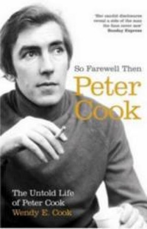 So Farewell Then: The Biography Of Peter Cook by Wendy Cook