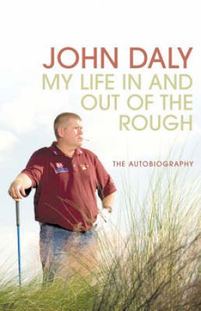 John Daly: Life In And Out Of The Rough by John Daly