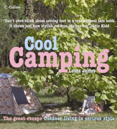 Cool Camping: Sleeping, Eating, And Enjoying Life Under Canvas by Laura James